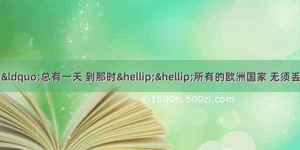 法国作家雨果说过：“总有一天 到那时……所有的欧洲国家 无须丢掉你们各自的特点和