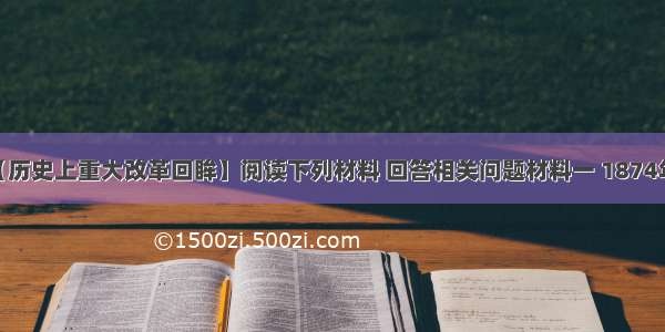 （15分)【历史上重大改革回眸】阅读下列材料 回答相关问题材料一 1874年 当时担任