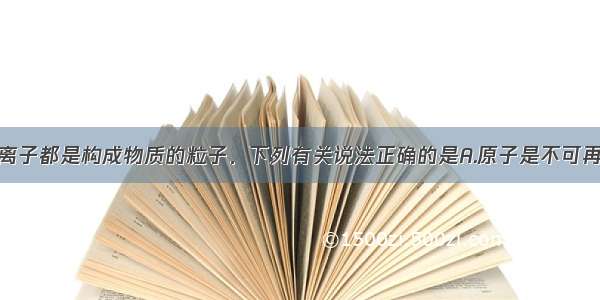 分子 原子 离子都是构成物质的粒子．下列有关说法正确的是A.原子是不可再分的粒子B.