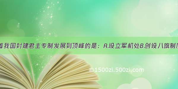 单选题标志着我国封建君主专制发展到顶峰的是：A.设立军机处B.创设八旗制度C.在中央设