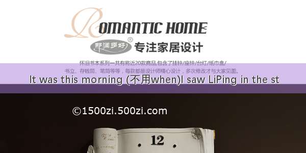 It was this morning (不用when)I saw LiPing in the st