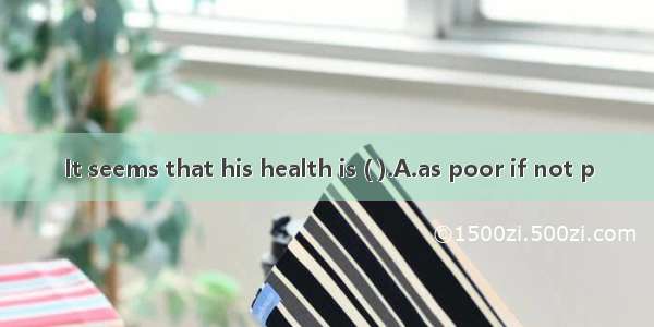 It seems that his health is ( ).A.as poor if not p