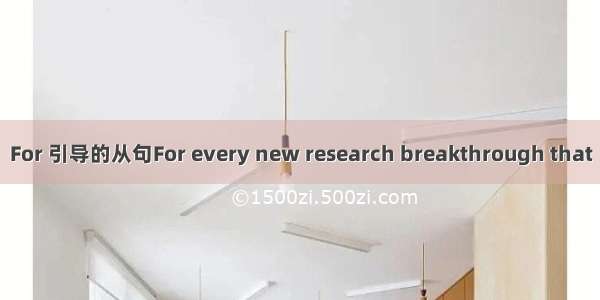 For 引导的从句For every new research breakthrough that