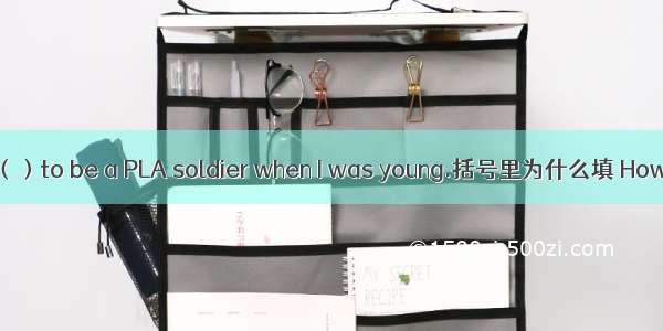 （）to be a PLA soldier when I was young.括号里为什么填 How