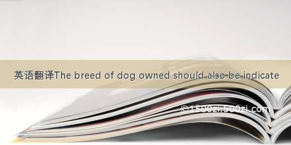 英语翻译The breed of dog owned should also be indicate