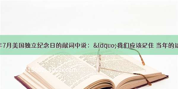 奥巴马在20l0年7月美国独立纪念日的献词中说：“我们应该记住 当年的这一切多么来之