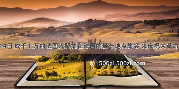 每年的7月14日 成千上万的法国人聚集在法国的某一地点集会 来庆祝大革命的胜利。这