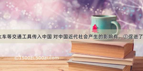 近代以来 火车等交通工具传入中国 对中国近代社会产生的影响有。①促进了人口流动和