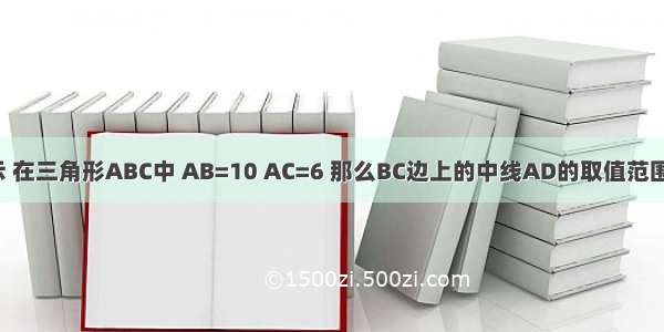 如图所示 在三角形ABC中 AB=10 AC=6 那么BC边上的中线AD的取值范围是多少?