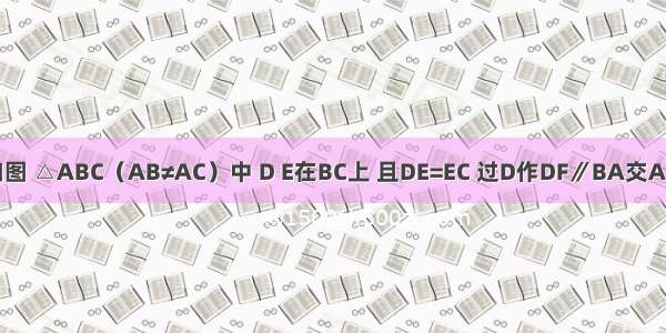 已知：如图 △ABC（AB≠AC）中 D E在BC上 且DE=EC 过D作DF∥BA交AE于点F D
