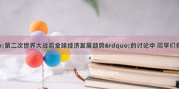 在一场有关“第二次世界大战后全球经济发展趋势”的讨论中 同学们各抒己见。其中与当