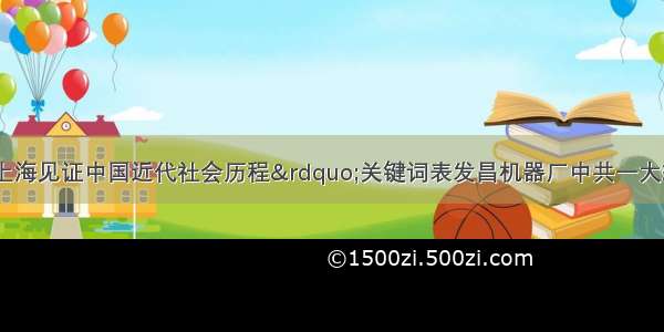 （上海）“上海见证中国近代社会历程”关键词表发昌机器厂中共一大轮船招商局《时务报