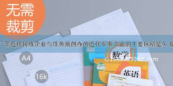 继昌隆缫丝厂等近代民族企业与洋务派创办的近代军事工业的主要区别是A. 使用机器生产