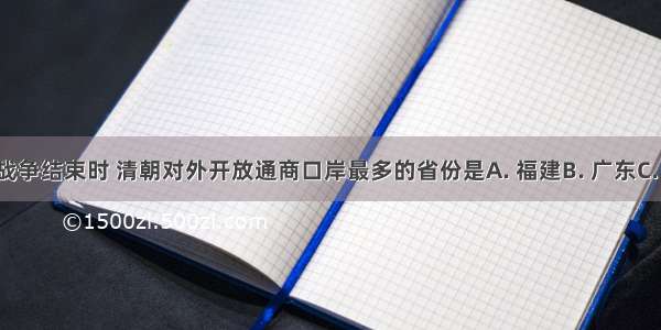 第一次鸦片战争结束时 清朝对外开放通商口岸最多的省份是A. 福建B. 广东C. 江苏D. 浙江