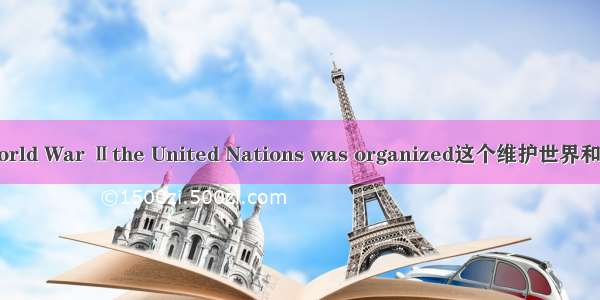 After World War Ⅱthe United Nations was organized这个维护世界和平与安全