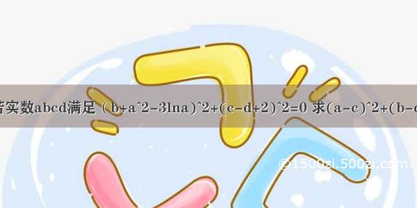 若实数abcd满足（b+a^2-3lna)^2+(c-d+2)^2=0 求(a-c)^2+(b-d)