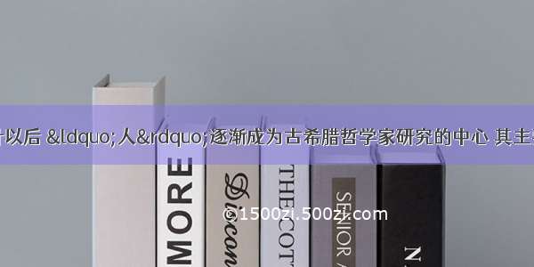 公元前5世纪中叶以后 “人”逐渐成为古希腊哲学家研究的中心 其主要原因是A. 失去