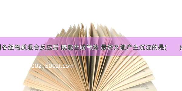 单选题下列各组物质混合反应后 既能生成气体 最终又能产生沉淀的是(　　)①金属钠投