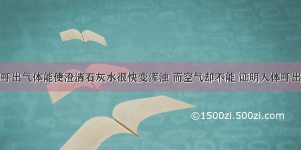 单选题人体呼出气体能使澄清石灰水很快变浑浊 而空气却不能 证明人体呼出的气体A.含