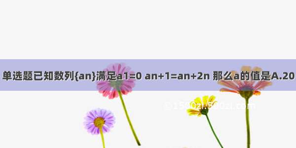 单选题已知数列{an}满足a1=0 an+1=an+2n 那么a的值是A.20