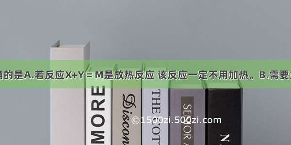 下列说法正确的是A.若反应X+Y＝M是放热反应 该反应一定不用加热。B.需要加热方能发生