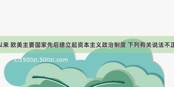 单选题近代以来 欧美主要国家先后建立起资本主义政治制度 下列有关说法不正确的是A.17