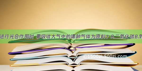 单选题植物进行光合作用时 要吸收大气中的哪种气体为原料？A.二氧化碳B.氧气C.一氧化