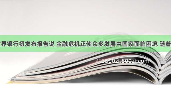 单选题世界银行初发布报告说 金融危机正使众多发展中国家面临困境 随着发达国家