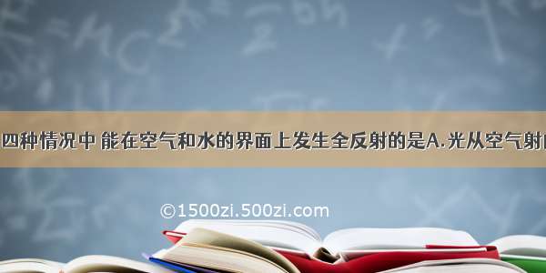 单选题下面四种情况中 能在空气和水的界面上发生全反射的是A.光从空气射向水 入射角