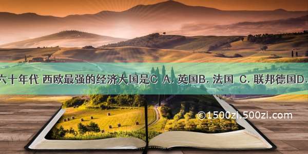 20世纪五六十年代 西欧最强的经济大国是CA. 英国B. 法国C. 联邦德国D. 民主德国