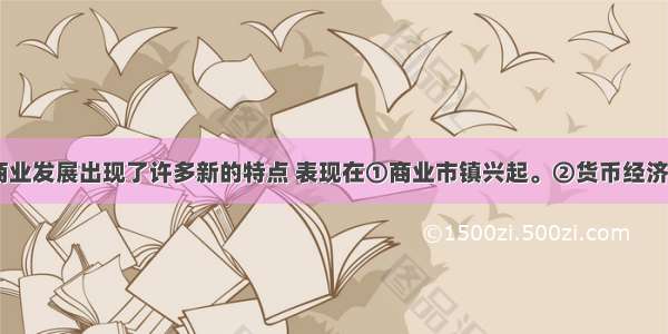 明清时期 商业发展出现了许多新的特点 表现在①商业市镇兴起。②货币经济占主要地位