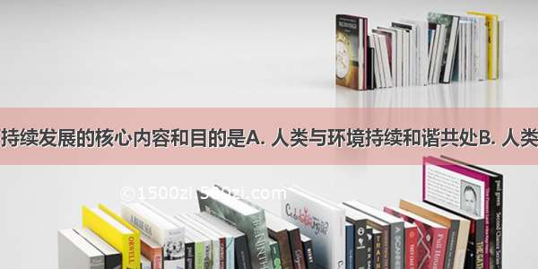 公众参与可持续发展的核心内容和目的是A. 人类与环境持续和谐共处B. 人类尽可能少地