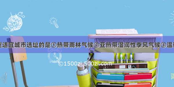 下列气候类型适宜城市选址的是①热带雨林气候②亚热带湿润性季风气候③温带海洋性气候