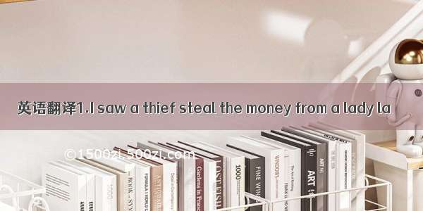 英语翻译1.I saw a thief steal the money from a lady la