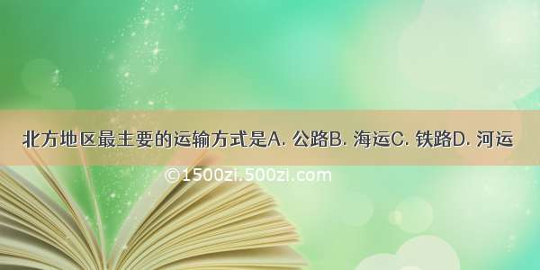 北方地区最主要的运输方式是A. 公路B. 海运C. 铁路D. 河运