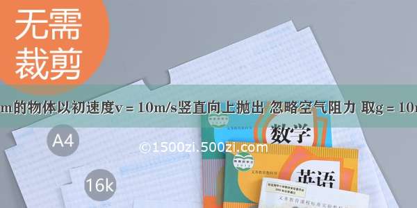 将质量为m的物体以初速度v＝10m/s竖直向上抛出 忽略空气阻力 取g＝10m/s².求：