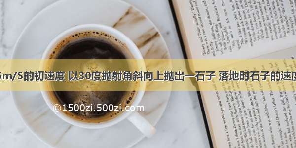 从某高处以6m/S的初速度 以30度抛射角斜向上抛出一石子 落地时石子的速度方向和水平