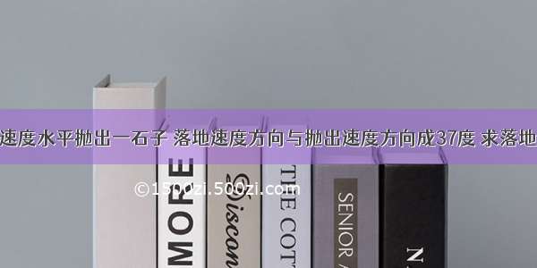 以16m/s的速度水平抛出一石子 落地速度方向与抛出速度方向成37度 求落地速度和抛出