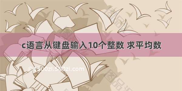 c语言从键盘输入10个整数 求平均数