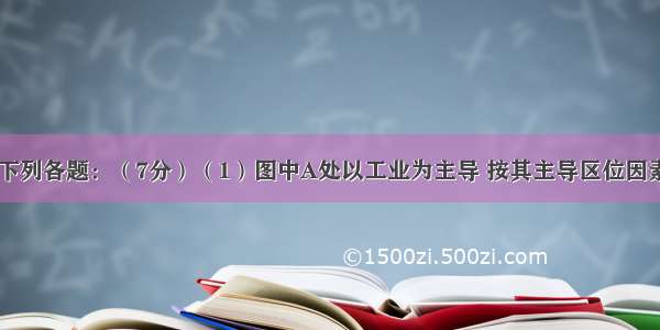 读图10回答下列各题：（7分）（1）图中A处以工业为主导 按其主导区位因素应属于导向