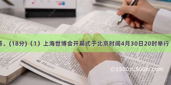 读图 回答。(18分)（1）上海世博会开幕式于北京时间4月30日20时举行 下列城市