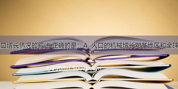 下列有关人口增长情况的叙述 正确的是：A. 人口的机械增长对各地区和全球人口数量的