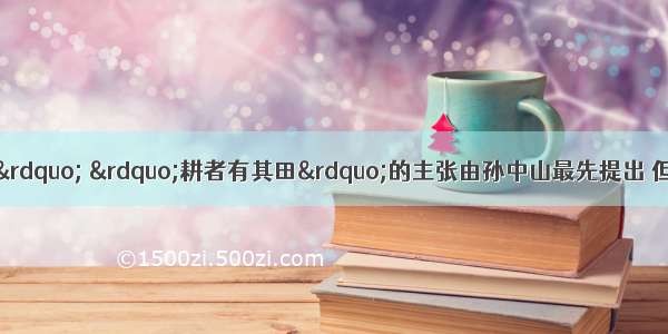 单选题“平均地权” ”耕者有其田”的主张由孙中山最先提出 但在民主革命时期卓有成