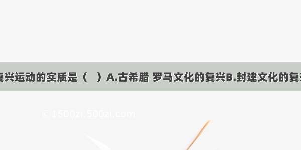 欧洲文艺复兴运动的实质是（   ）A.古希腊 罗马文化的复兴B.封建文化的复兴C.资产阶