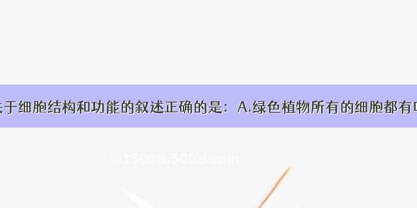 单选题下列关于细胞结构和功能的叙述正确的是：A.绿色植物所有的细胞都有叶绿体B.小鼠