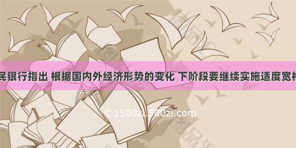 中国人民银行指出 根据国内外经济形势的变化 下阶段要继续实施适度宽松的货币