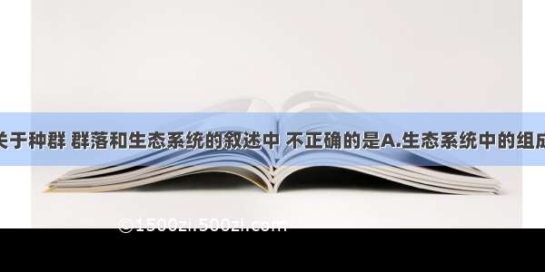 单选题下列关于种群 群落和生态系统的叙述中 不正确的是A.生态系统中的组成成分越多 其