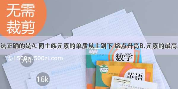 单选题下列说法正确的是A.同主族元素的单质从上到下 熔点升高B.元素的最高正化合价在数