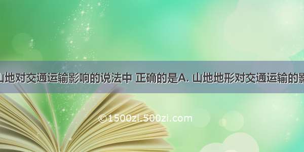 下列有关山地对交通运输影响的说法中 正确的是A. 山地地形对交通运输的影响较小B. 