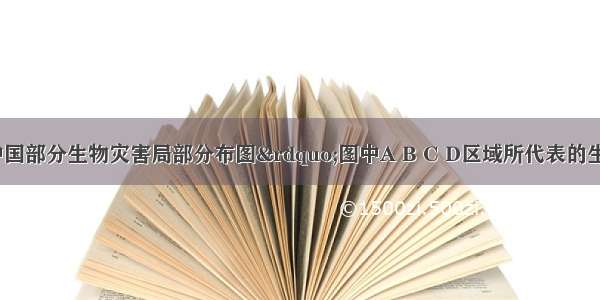 读下图&ldquo;中国部分生物灾害局部分布图&rdquo;图中A B C D区域所代表的生物灾害依次是A. 